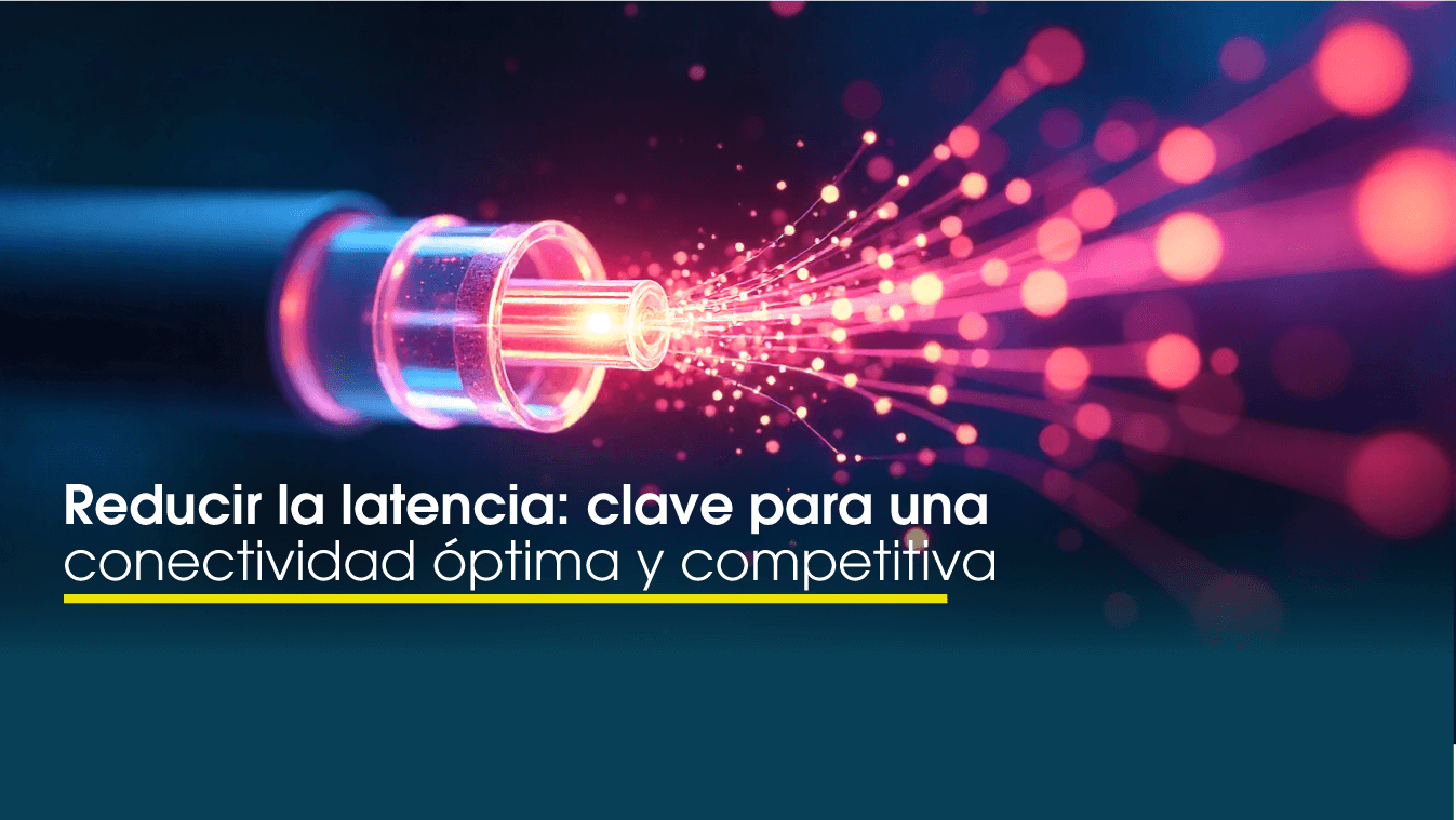 Reducir la latencia: clave para una conectividad óptima y competitiva