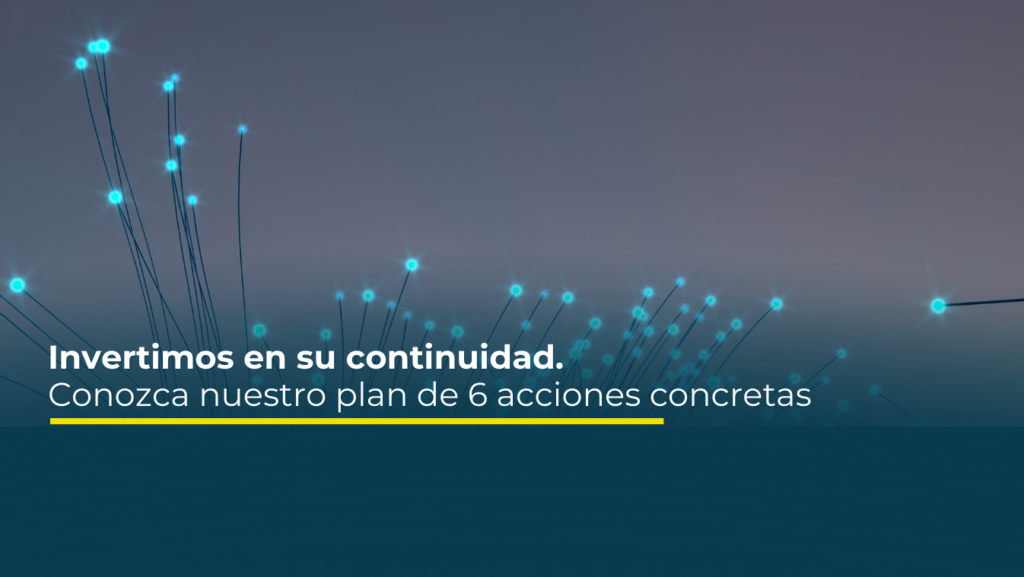 Invertimos en su continuidad. Conozca nuestro plan de 6 acciones concretas.