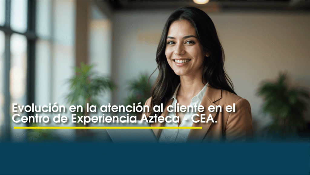 Evolución en la atención al cliente en el Centro de Experiencia Azteca